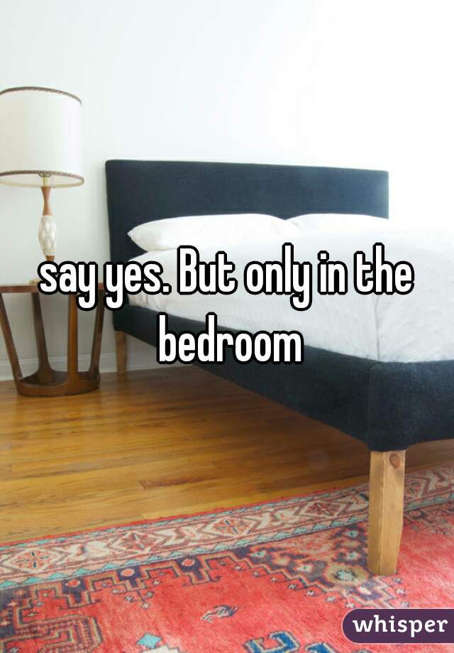 say yes. But only in the bedroom