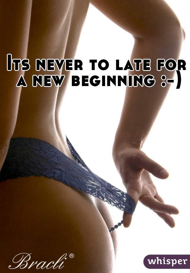 Its never to late for a new beginning :-)