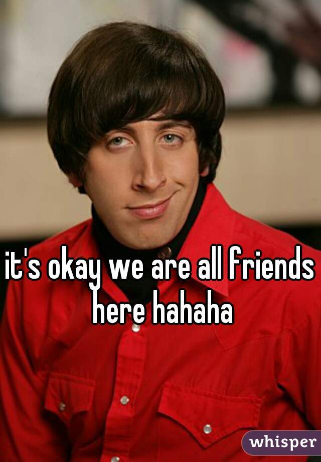 it's okay we are all friends here hahaha