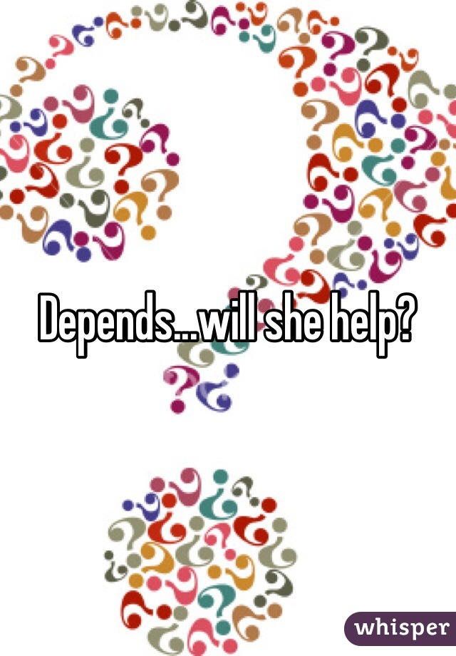 Depends...will she help?