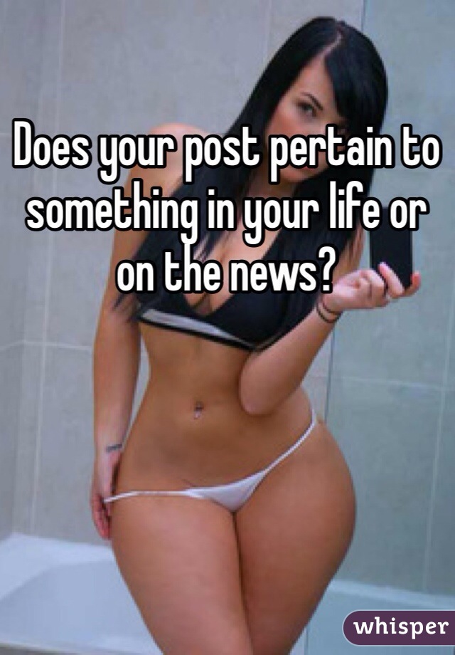 Does your post pertain to something in your life or on the news?
