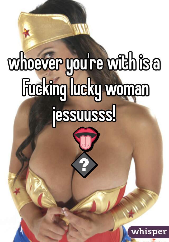 whoever you're with is a Fucking lucky woman jessuusss!  👅💦
