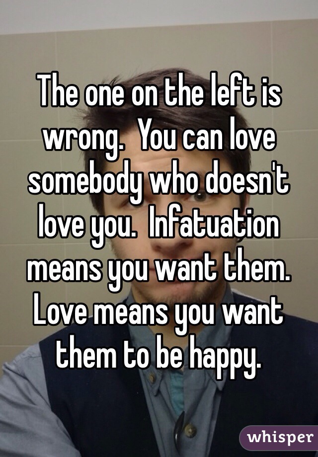 The one on the left is wrong.  You can love somebody who doesn't love you.  Infatuation means you want them.  Love means you want them to be happy.