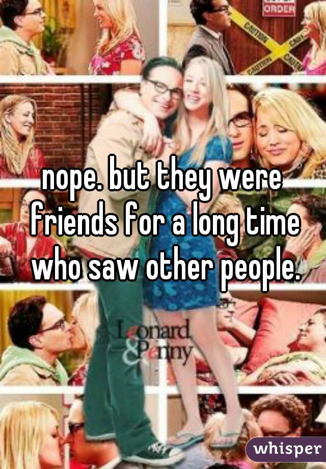 nope. but they were friends for a long time who saw other people.