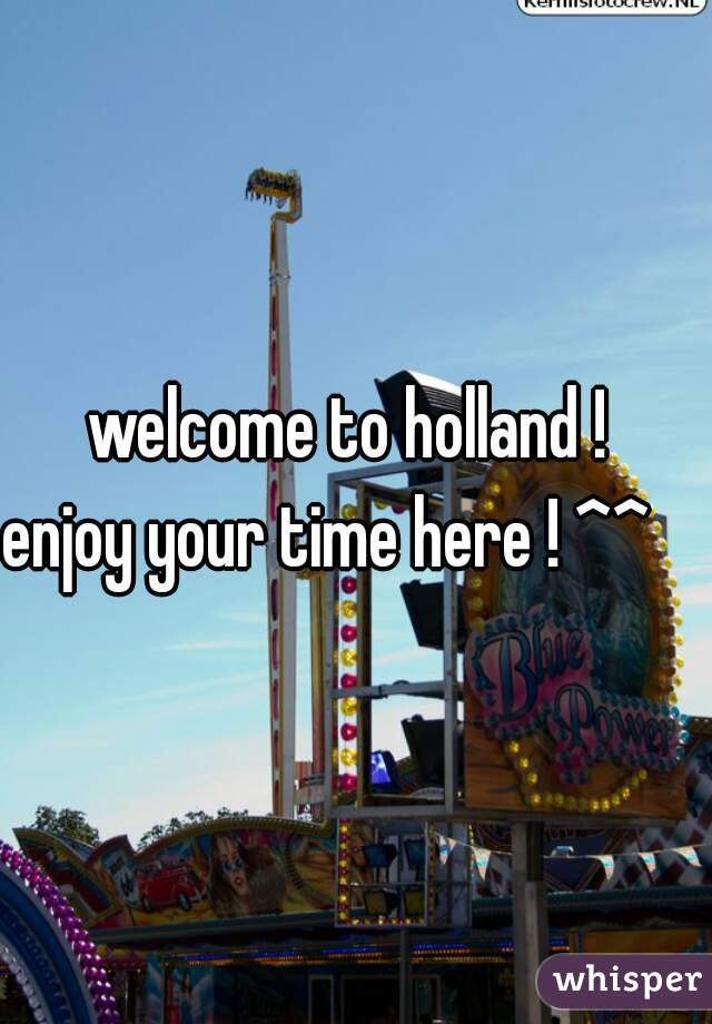 welcome to holland ! 
enjoy your time here ! ^^     