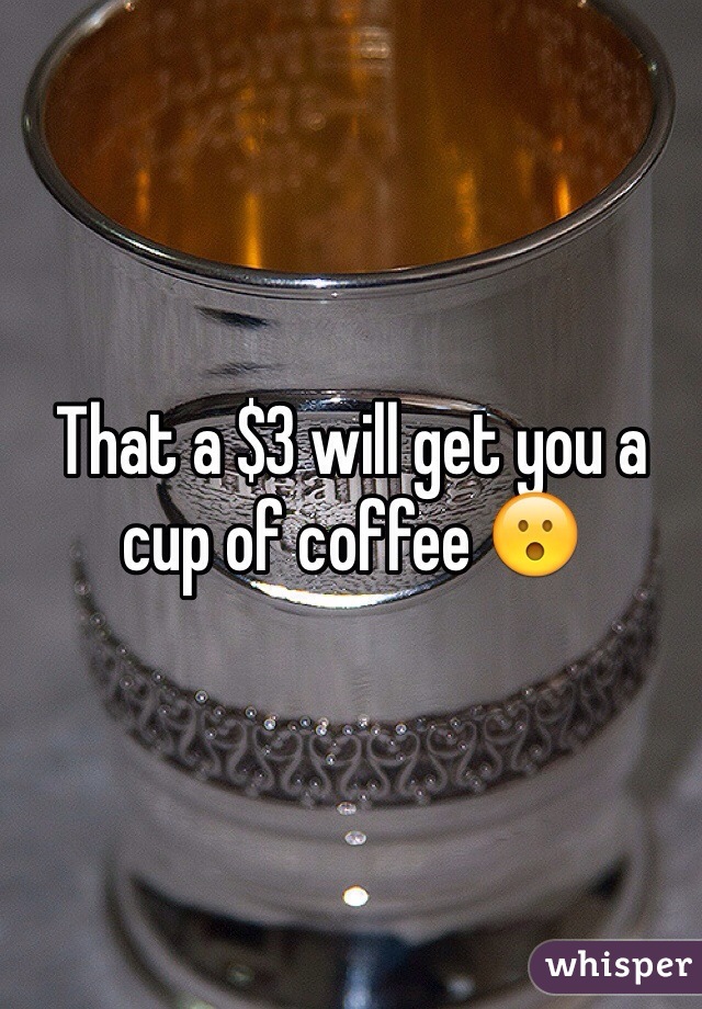 That a $3 will get you a cup of coffee 😮