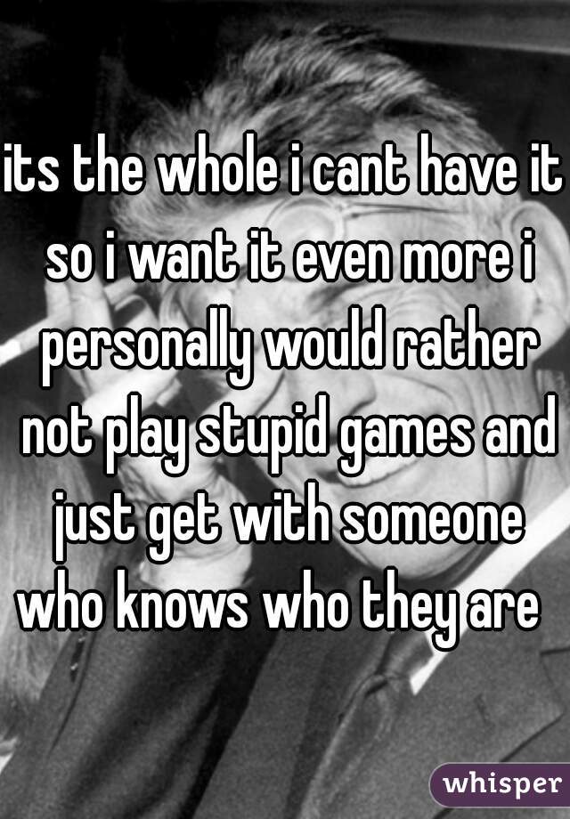 its the whole i cant have it so i want it even more i personally would rather not play stupid games and just get with someone who knows who they are  