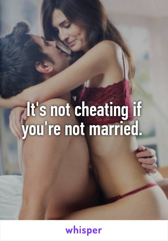 It's not cheating if you're not married. 