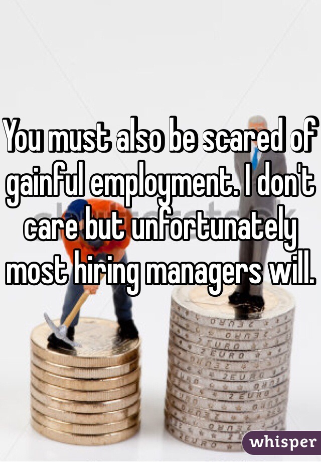 You must also be scared of gainful employment. I don't care but unfortunately most hiring managers will. 