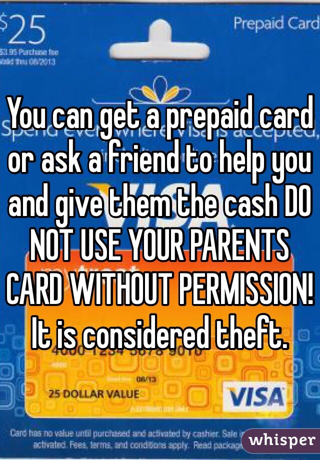 You can get a prepaid card or ask a friend to help you and give them the cash DO NOT USE YOUR PARENTS CARD WITHOUT PERMISSION! It is considered theft.