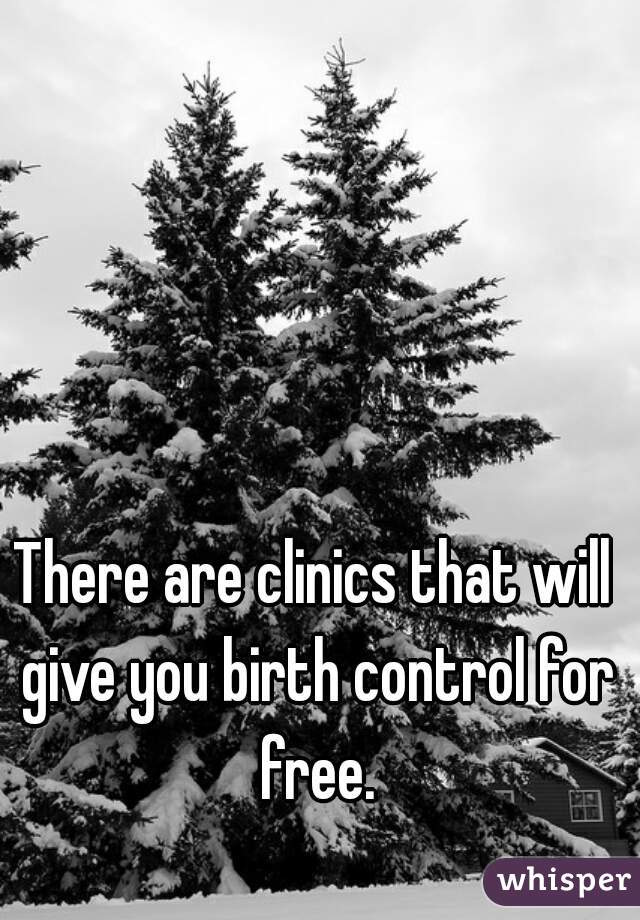 There are clinics that will give you birth control for free.