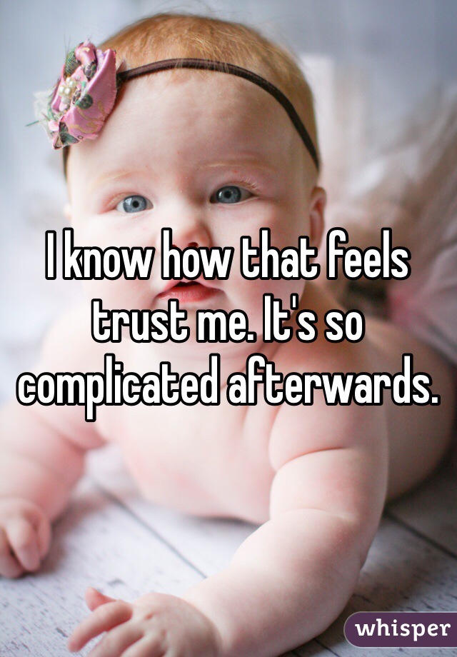 I know how that feels trust me. It's so complicated afterwards. 