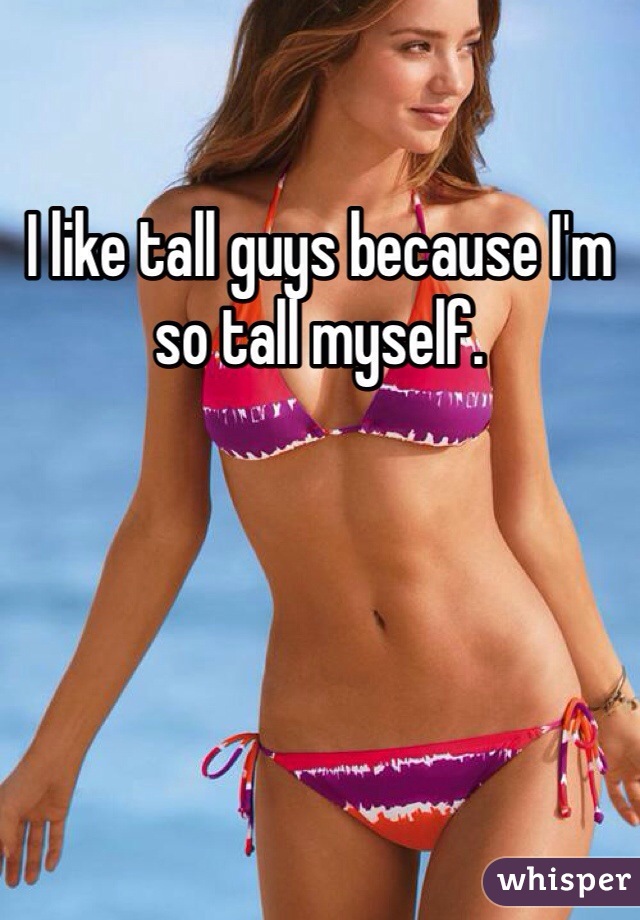 I like tall guys because I'm so tall myself. 