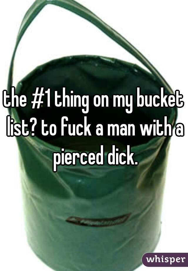 the #1 thing on my bucket list? to fuck a man with a pierced dick.