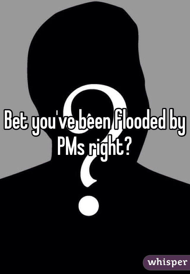 Bet you've been flooded by PMs right?