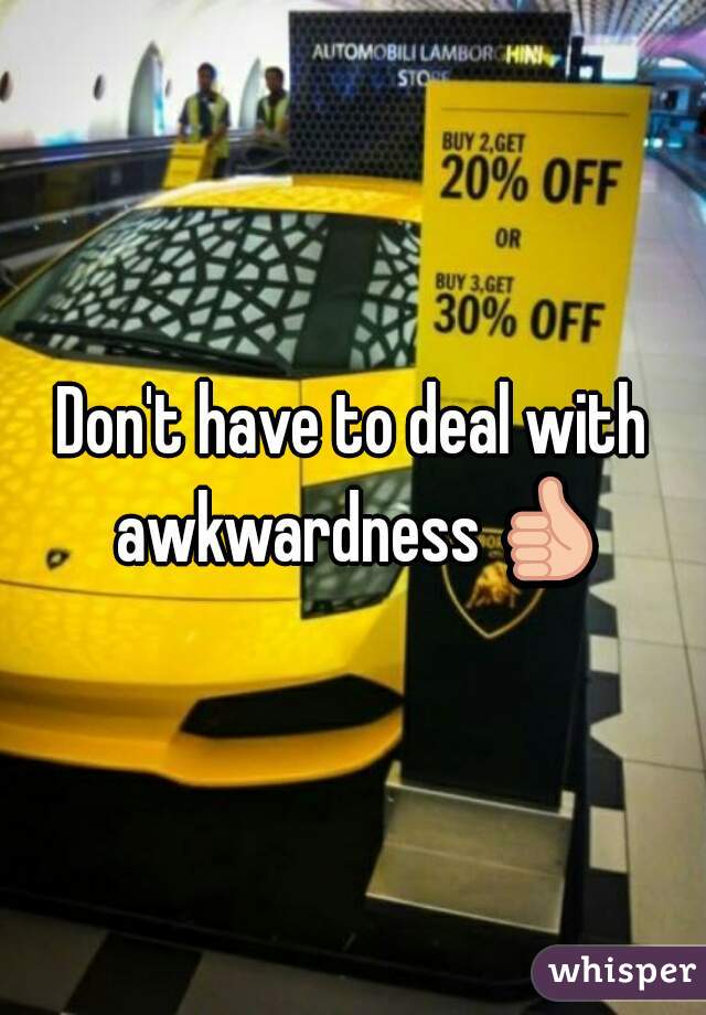 Don't have to deal with awkwardness 👍 