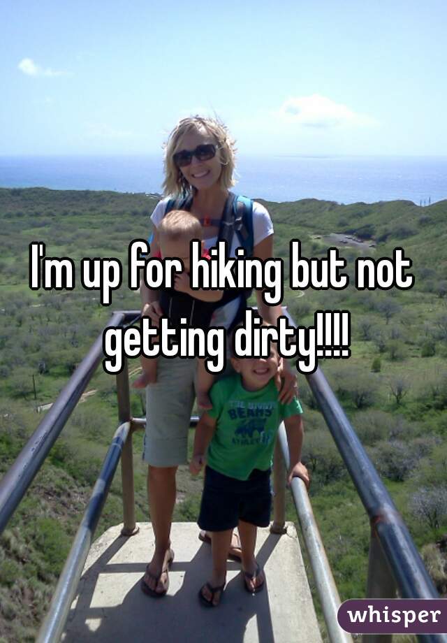 I'm up for hiking but not getting dirty!!!!