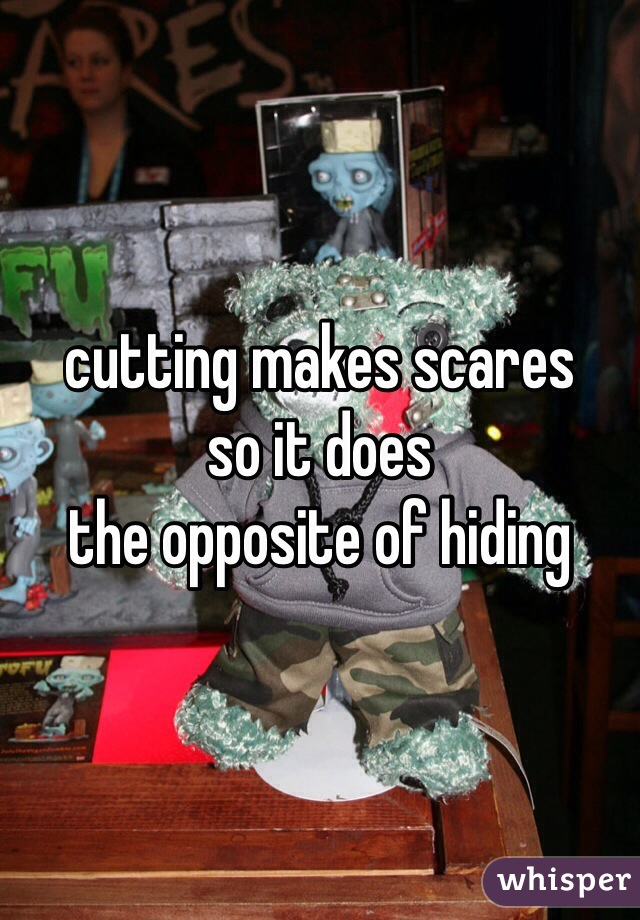 cutting makes scares
so it does
the opposite of hiding  