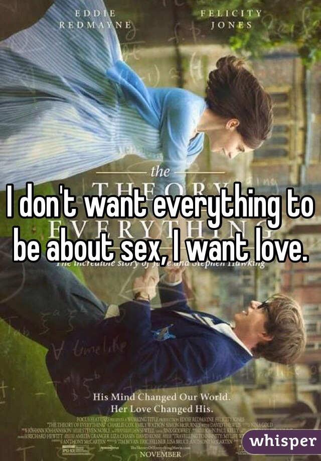 I don't want everything to be about sex, I want love. 