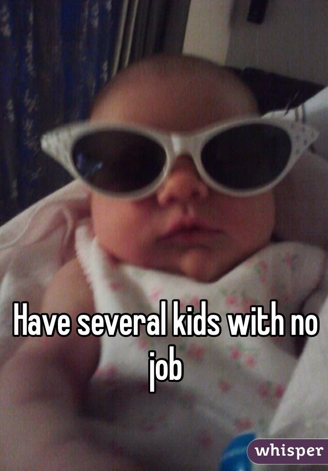 Have several kids with no job