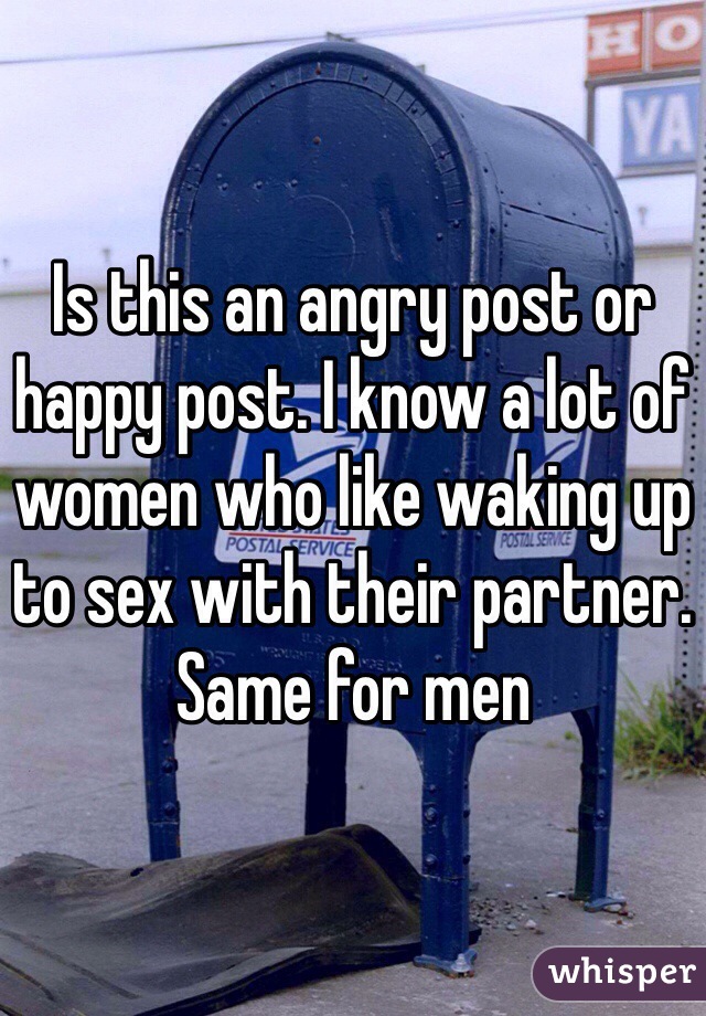 Is this an angry post or happy post. I know a lot of women who like waking up to sex with their partner. Same for men