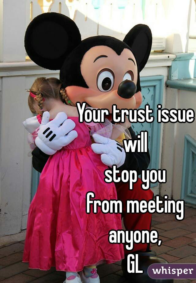 Your trust issue
will
stop you
from meeting
anyone,
GL