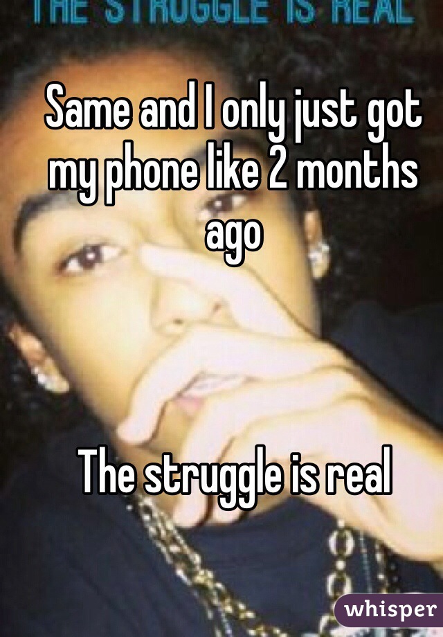 Same and I only just got my phone like 2 months ago 



The struggle is real