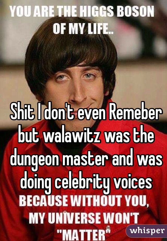 Shit I don't even Remeber but walawitz was the dungeon master and was doing celebrity voices