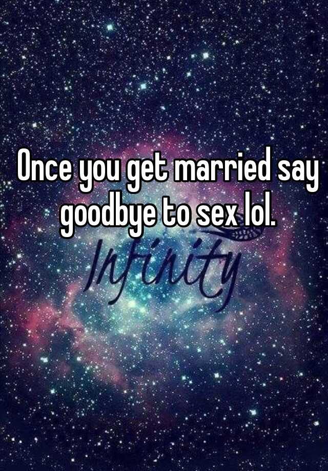 Once You Get Married Say Goodbye To Sex Lol
