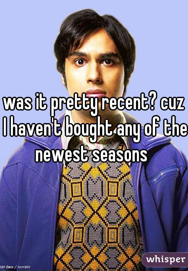 was it pretty recent? cuz I haven't bought any of the newest seasons  