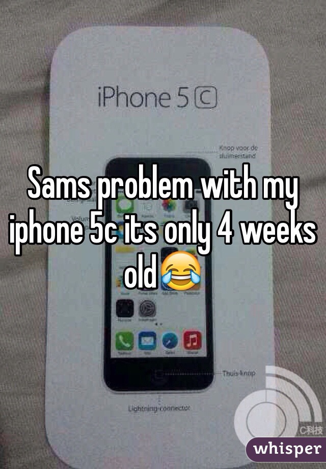 Sams problem with my iphone 5c its only 4 weeks old😂