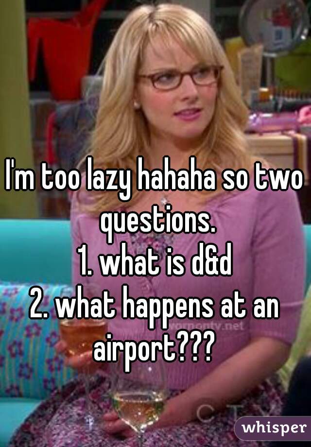 I'm too lazy hahaha so two questions.
1. what is d&d
2. what happens at an airport??? 