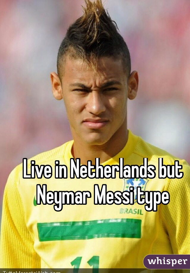 Live in Netherlands but Neymar Messi type
