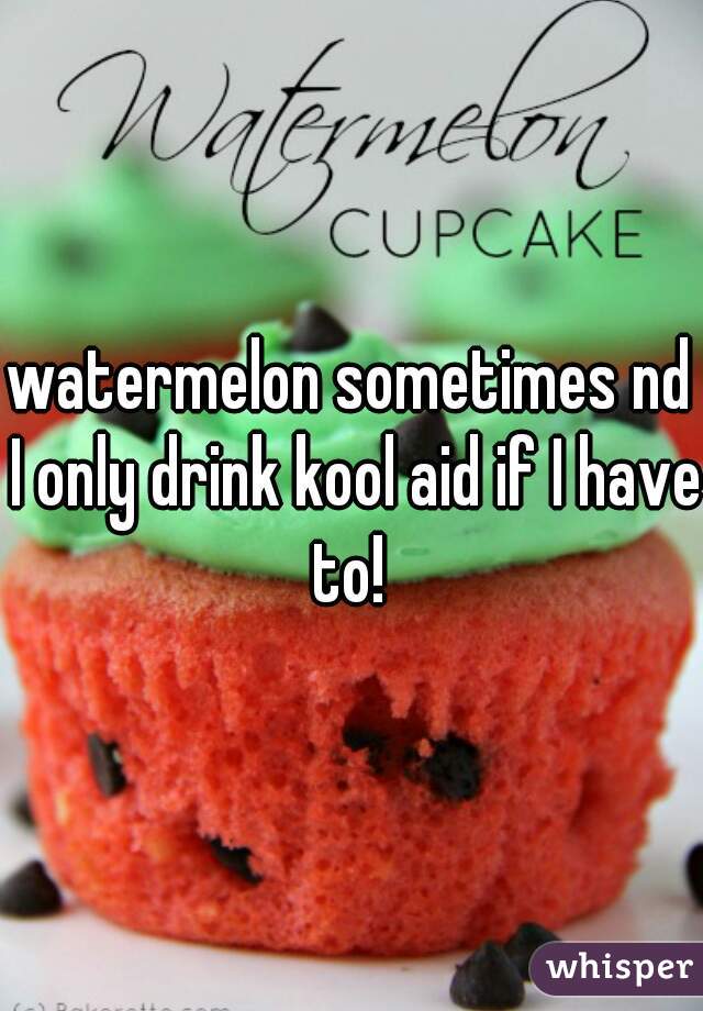 watermelon sometimes nd I only drink kool aid if I have to! 