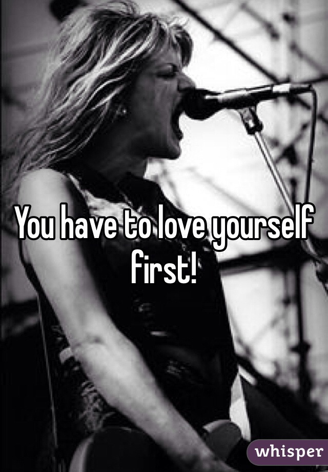 You have to love yourself first!