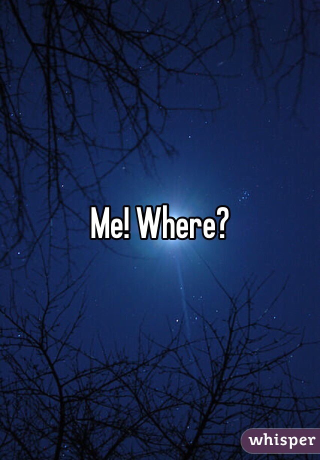 Me! Where?