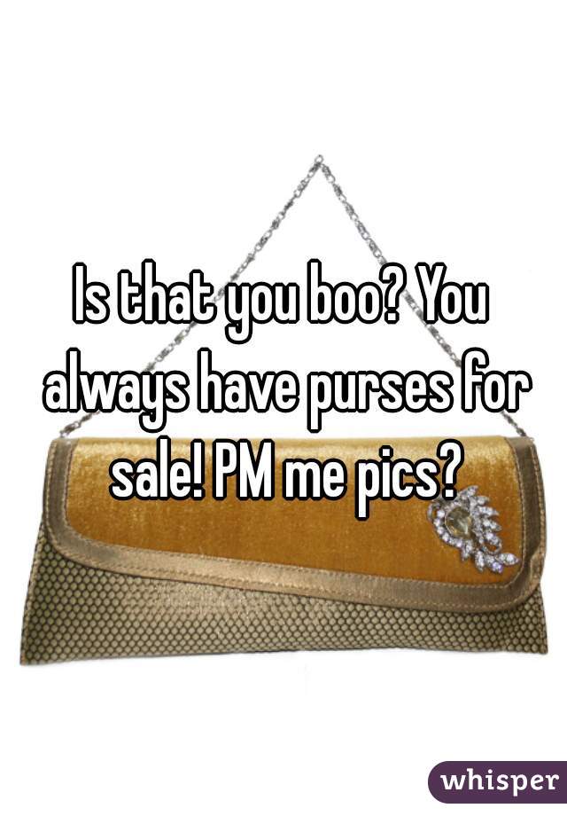 Is that you boo? You always have purses for sale! PM me pics?