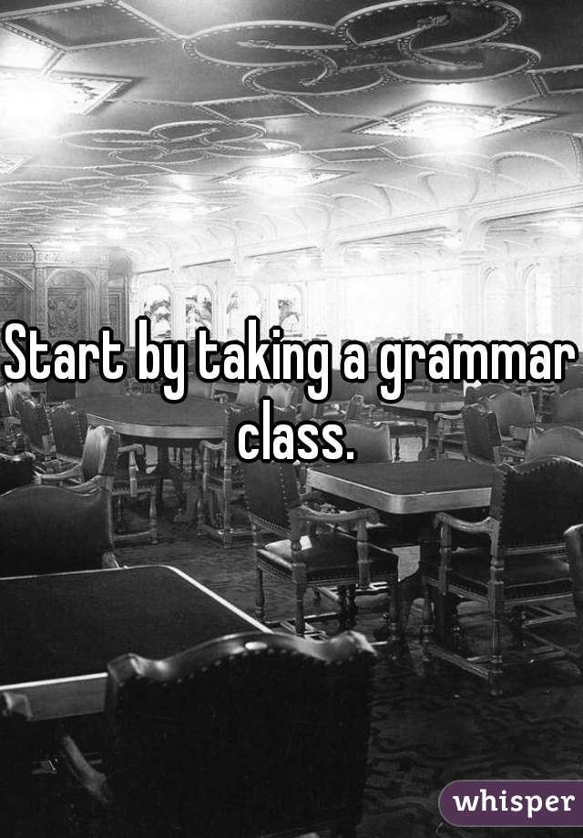 Start by taking a grammar class.