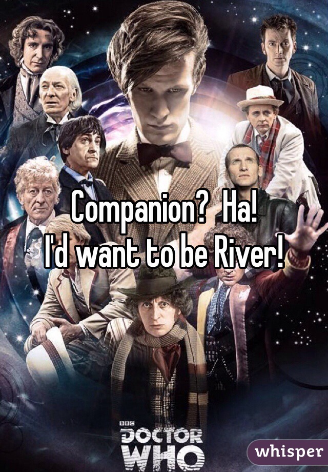 Companion?  Ha! 
I'd want to be River! 