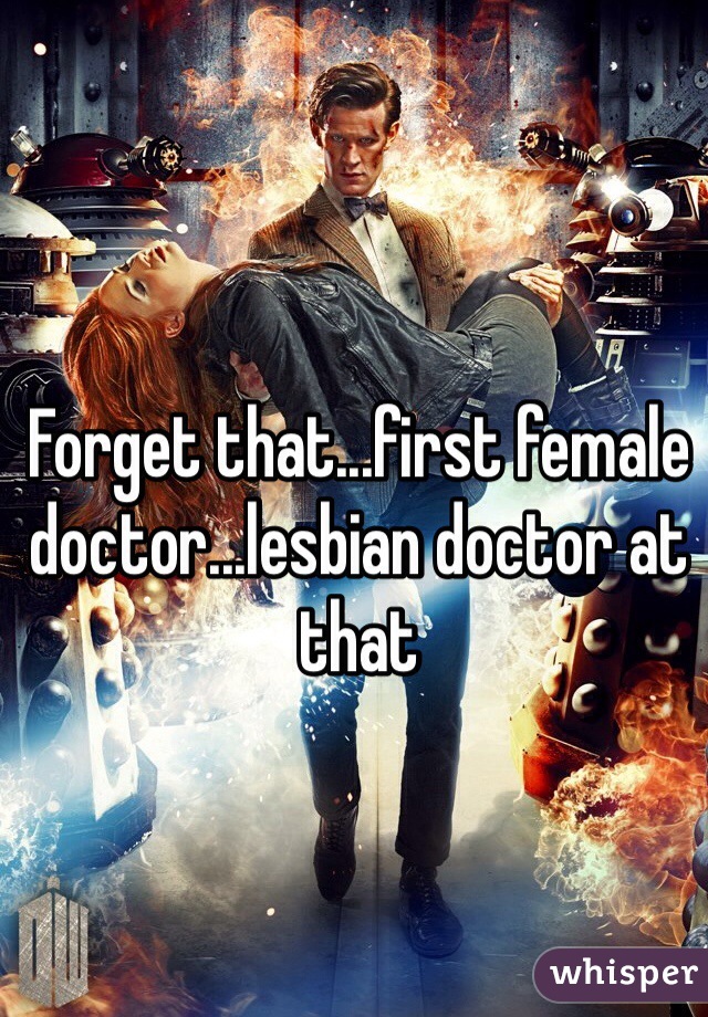 Forget that...first female doctor...lesbian doctor at that 