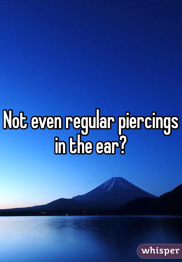 Not even regular piercings in the ear? 