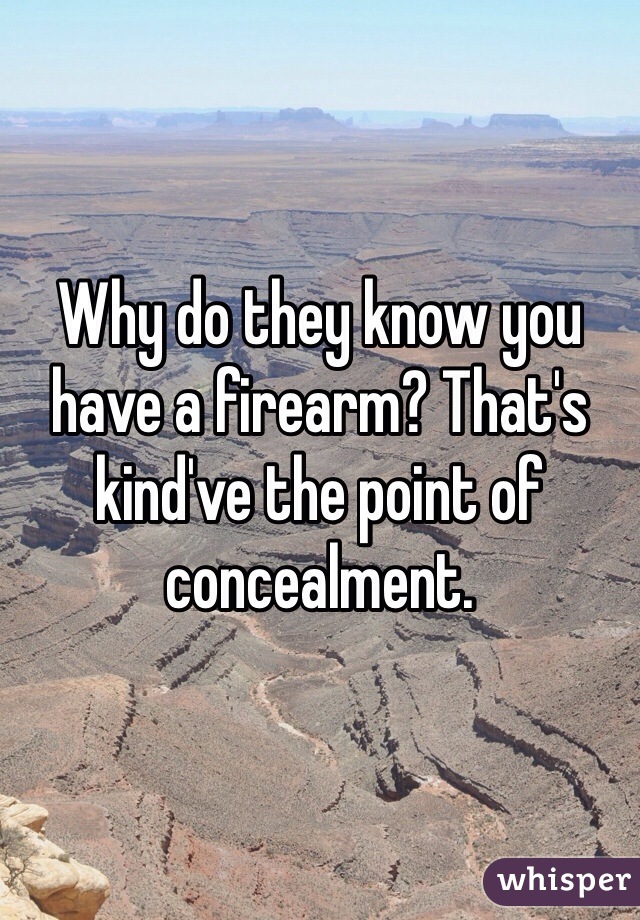 Why do they know you have a firearm? That's kind've the point of concealment. 