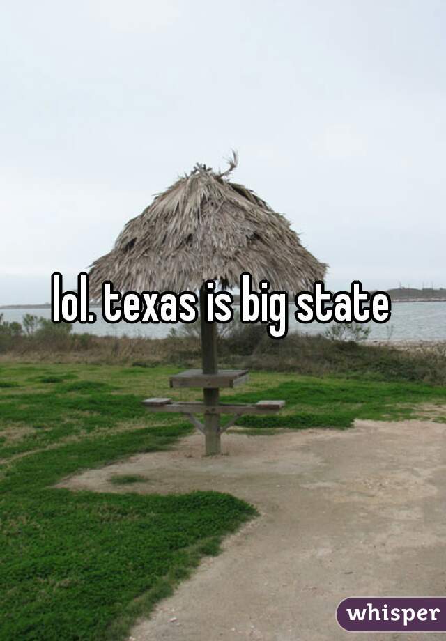 lol. texas is big state