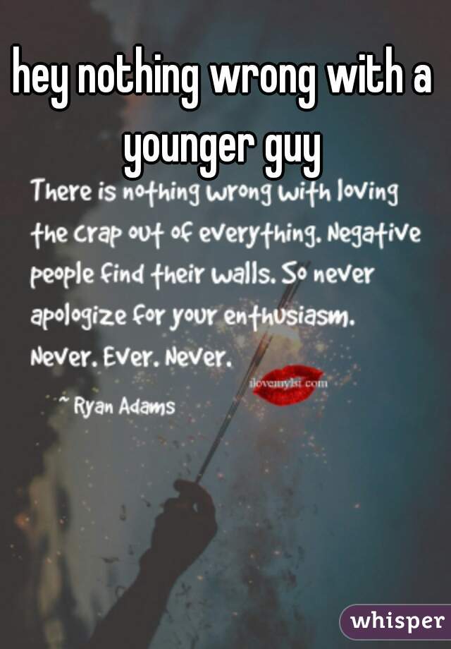 hey nothing wrong with a younger guy 