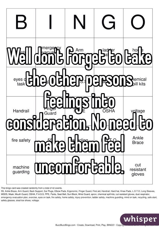 Well don't forget to take the other persons feelings into consideration. No need to make them feel uncomfortable. 