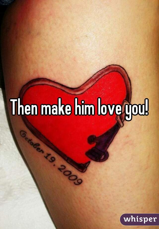 Then make him love you!