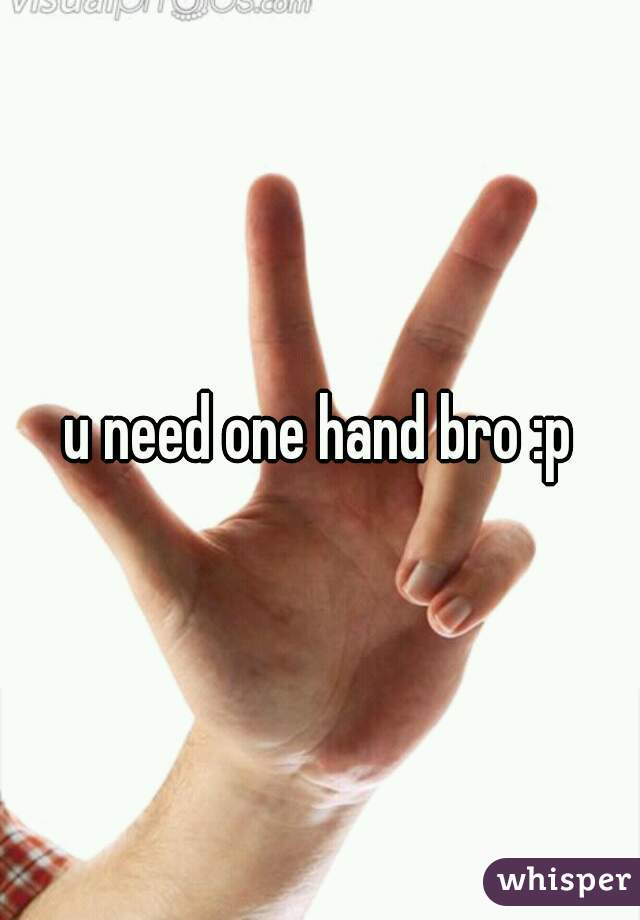 u need one hand bro :p