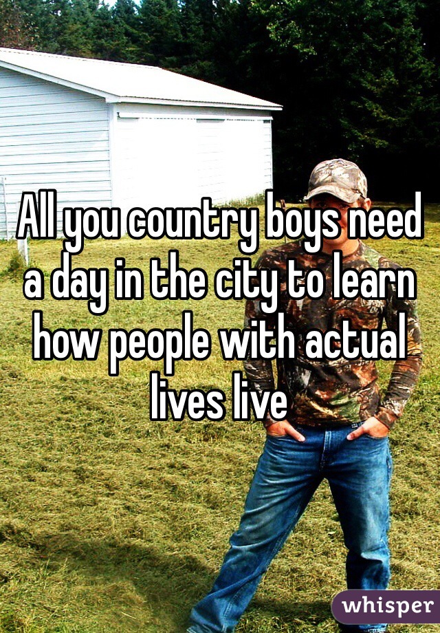 All you country boys need a day in the city to learn how people with actual lives live