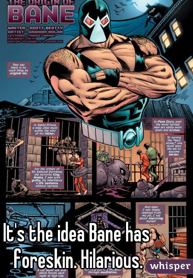 It's the idea Bane has foreskin. Hilarious.