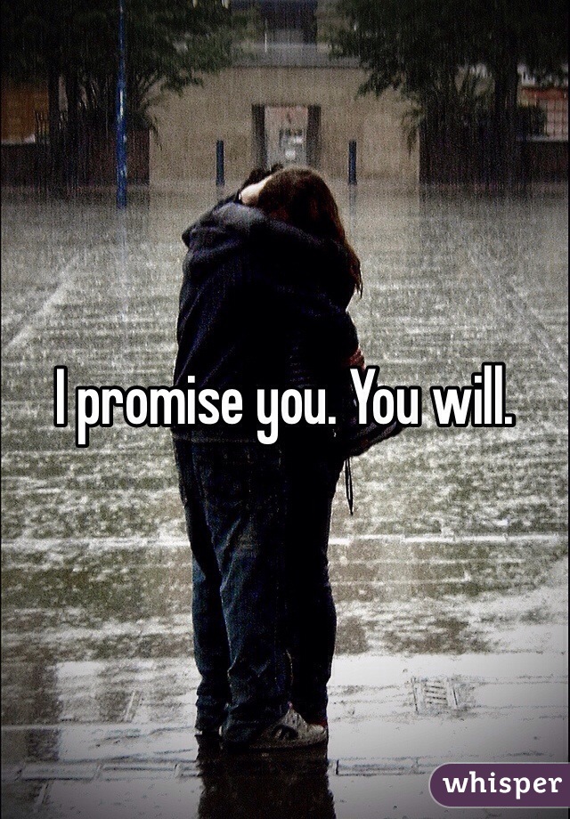 I promise you. You will. 